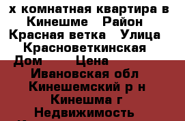 2-х комнатная квартира в Кинешме › Район ­ Красная ветка › Улица ­ Красноветкинская › Дом ­ 1 › Цена ­ 950 000 - Ивановская обл., Кинешемский р-н, Кинешма г. Недвижимость » Квартиры продажа   